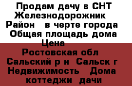 Продам дачу в СНТ Железнодорожник › Район ­ в черте города › Общая площадь дома ­ 57 › Цена ­ 470 000 - Ростовская обл., Сальский р-н, Сальск г. Недвижимость » Дома, коттеджи, дачи продажа   